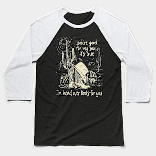 You're Good For My Soul, It's True I'm Head Over Boots For You Boots Baseball T-Shirt